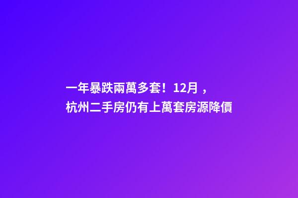 一年暴跌兩萬多套！12月，杭州二手房仍有上萬套房源降價